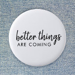 Better Things are Coming | Modern Script Positive 6 Cm Round Badge<br><div class="desc">Simple,  stylish "better things are coming" custom word art design in modern minimalist script handwritten typography. This positive uplifting design will put a smile on anyone's face!</div>