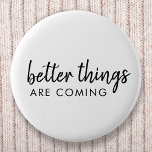 Better Things are Coming | Modern Script Positive 6 Cm Round Badge<br><div class="desc">Simple,  stylish "better things are coming" custom word art design in modern minimalist script handwritten typography. This positive uplifting design will put a smile on anyone's face!</div>