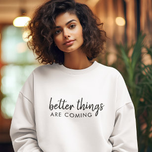 Better Things are Coming   Positive Modern Stylish Sweatshirt