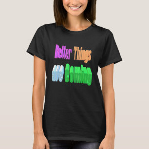 Better Things Are Coming T-Shirt