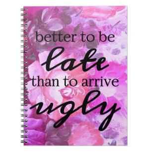 Better to be late than to arrive ugly notebook