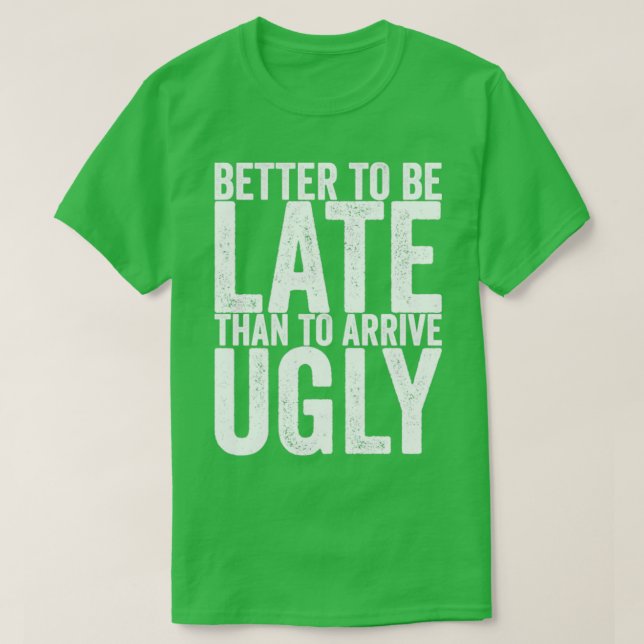 Better To Be Late Than To Arrive Ugly T-Shirt (Design Front)