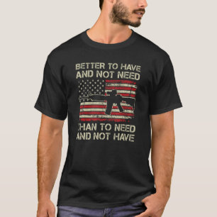 Better To Have And Not Need - Pro Guns AR15 USA Fl T-Shirt