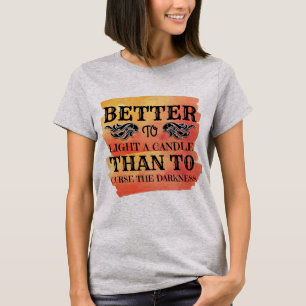 Better to light a candle than to curse the dark T-Shirt