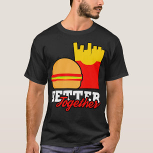Better Together Burger French Fries Fast Food T-Shirt