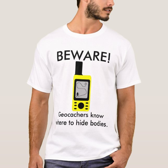 BEWARE!, Geocachers know where to hide bodies T-Shirt (Front)