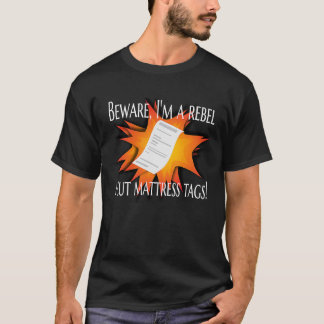 BEWARE I'M A REBEL I CUT MATTRESS TAGS T-Shirt