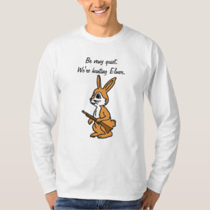 BH-  Be vewy quiet.We're hunting Elmer. T-Shirt