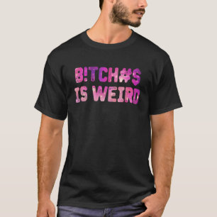 Bi tches Is Weird  For Men Women T-Shirt