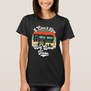 Big Bend Texas I Love It Here Camping Travel Trail T-Shirt