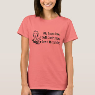 Big Boys Don't Pull Their Pants Down in Public! T-Shirt