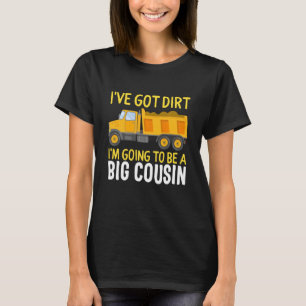 Big Cousin Construction Truck Dump I've Got Dirt B T-Shirt