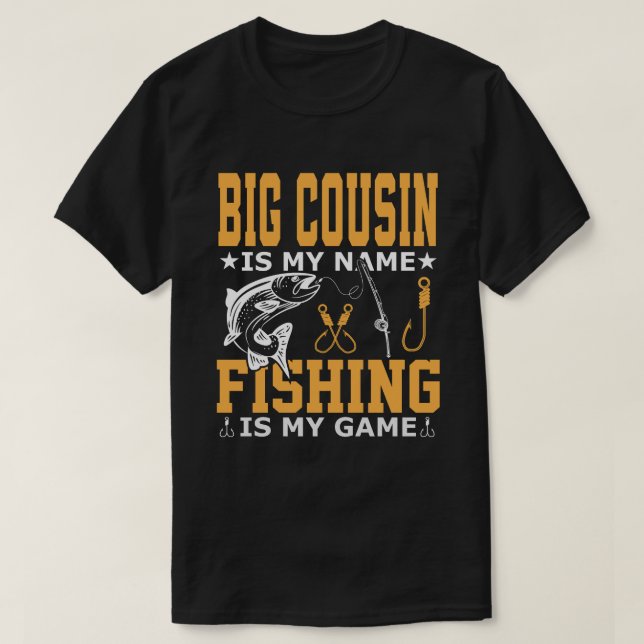 BIG COUSIN Is My Name Fishing Is My Game T-Shirt (Design Front)