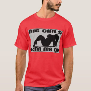 Big Girls Turn Me On -- T-Shirt