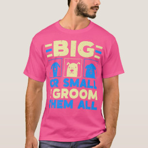 Big Or Small I Groom Them All Pet Groomer Animal S T-Shirt