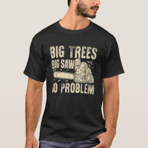 Big Trees Big Saw No Problem Chainsaw  T-Shirt