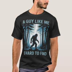 Bigfoot A Guy Like Me Is Hard To Forest Find T-Shirt