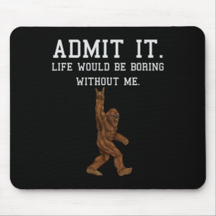 Bigfoot Admit It Life Would Be Boring Without Me F Mouse Mat