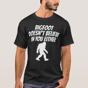 Bigfoot Doesn't Believe In You Either T-Shirt