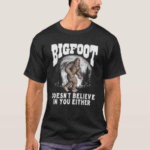 Bigfoot Doesnt Believe in You Either T-Shirt