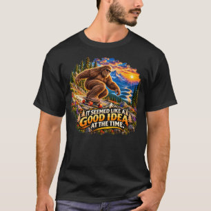 Bigfoot It Seemed Like a Good Idea Funny T-Shirt