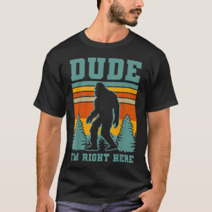 Bigfoot Sasquatch T Dude I'm Right Here Funny Yeti T-Shirt