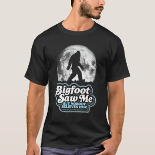 Bigfoot Saw Me But Nobody Believes Him! Funny Sasq T-Shirt
