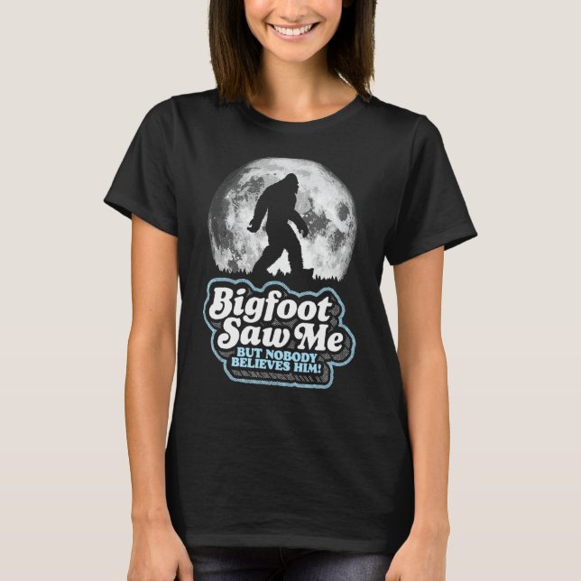 Bigfoot Saw Me But Nobody Believes Him! Funny Sasq T-Shirt (Front)