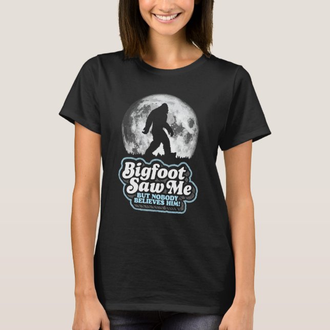 Bigfoot Saw Me But Nobody Believes Him! Funny Sasq T-Shirt (Front)