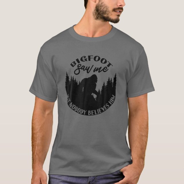 Bigfoot Saw Me But Nobody Believes Him! Sasquatch T-Shirt (Front)