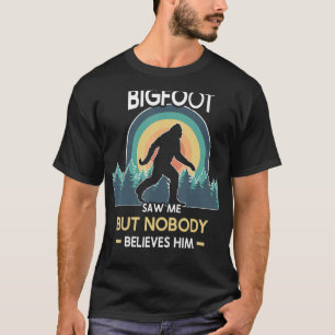 Bigfoot saw me but nobody believes him T-Shirt