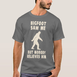 Bigfoot Saw Me But Nobody Believes Him T-Shirt