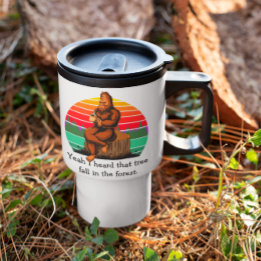 Bigfoot Yeah I Heard That Tree Fall in the Forest Travel Mug