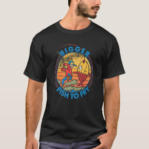 Bigger Fish To Fry Fishing Fishermen 2 T-Shirt