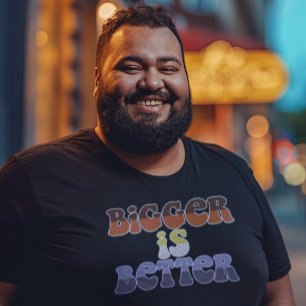 Bigger is Better T-Shirt