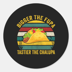 Bigger The Fupa Tastier The Chalupa  Classic Round Sticker