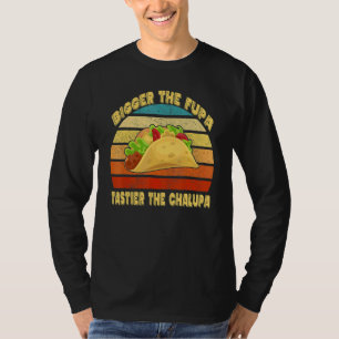 Bigger The Fupa Tastier The Chalupa T-Shirt