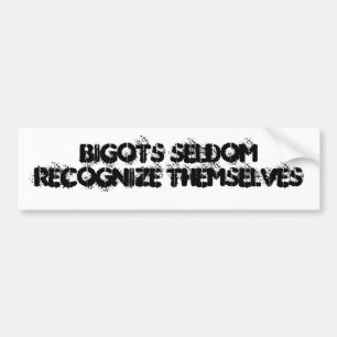 Bigots seldom recognise themselves bumper sticker