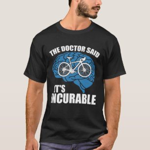 Bike Cyclist The Doctor Said It S Incurable Bicycl T-Shirt