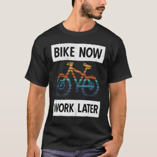 Bike Now Work Later Bike Humour T-Shirt