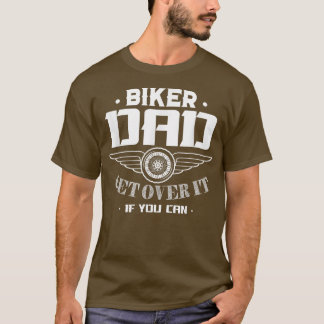 Biker Dad Get Over It If You Can  T-Shirt