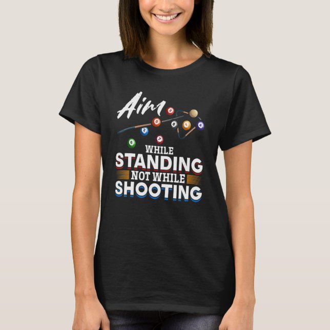 Billiard Pool  Aim while standing not while shooti T-Shirt (Front)