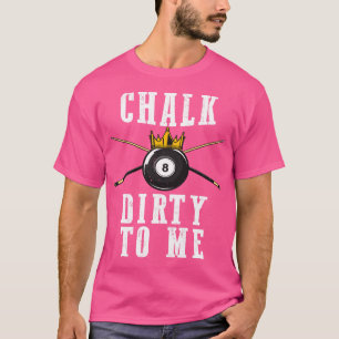 Billiards Chalk Dirty To Me Pool 8  T-Shirt