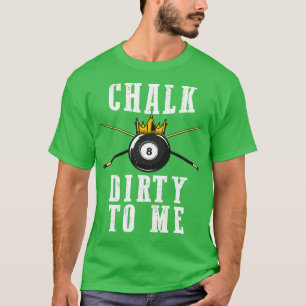 Billiards Chalk Dirty To Me Pool 8 T-Shirt
