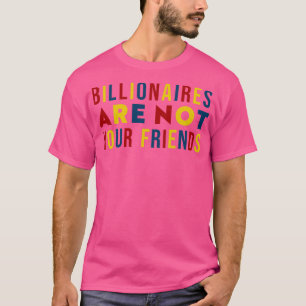 Billionaires Are Not Your Friends T-Shirt
