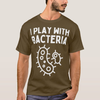 Biological quote I Play With Bacteria a gift for m T-Shirt