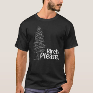 Birch Please Tree Love Trees Arborist Lumberjack T-Shirt