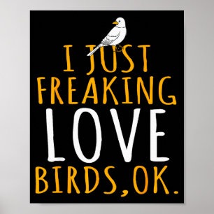 Bird - I Just Freaking Love Birds Ok Poster