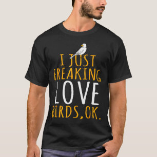 Bird - I Just Freaking Love Birds Ok  T-Shirt