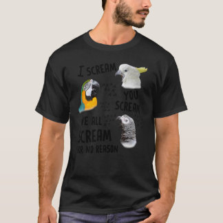 Bird I Scream You Scream We All Scream For No Reas T-Shirt